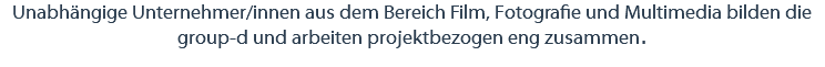 Unabhängige Unternehmer/innen aus dem Bereich Film, Fotografie und Multimedia bilden die group-d und arbeiten projektbezogen eng zusammen.